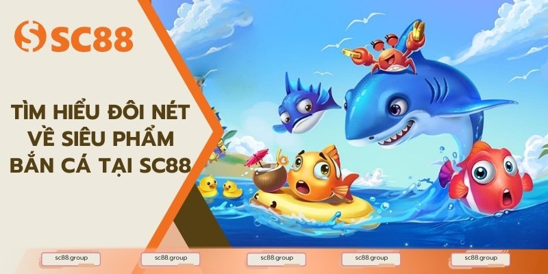 Tìm hiểu đôi nét về siêu phẩm Bắn cá tại SC88